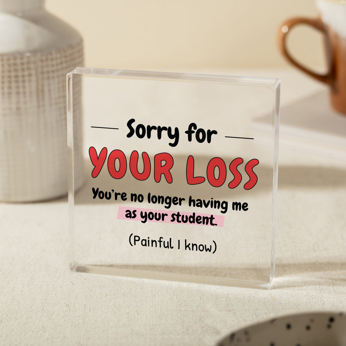 Funny Teacher Graduation Gift, Sorry for Your Loss Acrylic Plaque, Student Leaving School Appreciation Keepsake